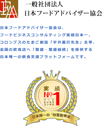一般社団法人 日本フードアドバイザー協会 日本フードアドバイザー協会は、フードビジネスコンサルティング実績日本一、コロンブスのたまご創設「宇井義行先生」主宰、全国の飲食店へ「繁盛・繁盛継続」を提供する日本唯一の飲食支援プラットフォームです。